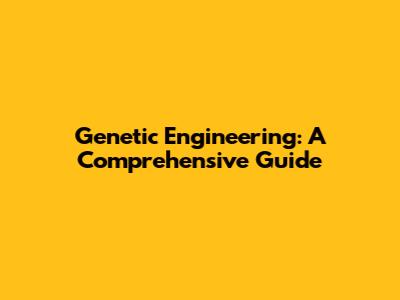 Genetic Engineering: A Comprehensive Guide