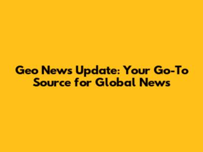 Geo News Update: Your Go-To Source for Global News