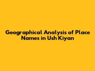 Geographical Analysis of Place Names in "Ush Kiyan"