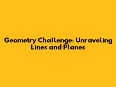 Geometry Challenge: Unraveling Lines and Planes
