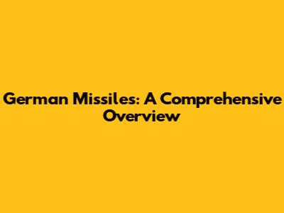 German Missiles: A Comprehensive Overview