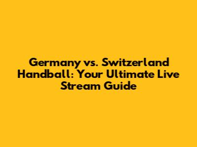 Germany vs. Switzerland Handball: Your Ultimate Live Stream Guide