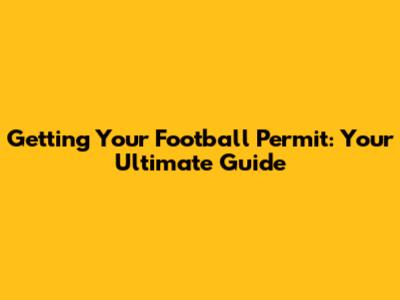 Getting Your Football Permit: Your Ultimate Guide