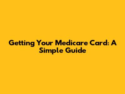 Getting Your Medicare Card: A Simple Guide