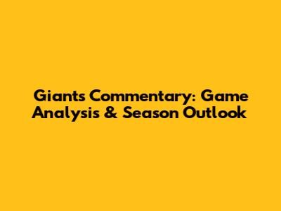 Giants Commentary: Game Analysis & Season Outlook