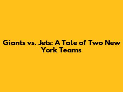 Giants vs. Jets: A Tale of Two New York Teams