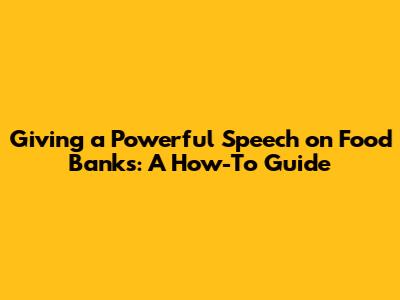 Giving a Powerful Speech on Food Banks: A How-To Guide