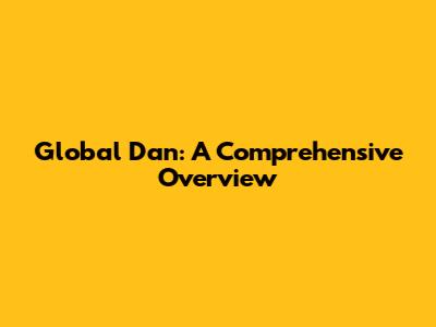 Global Dan: A Comprehensive Overview