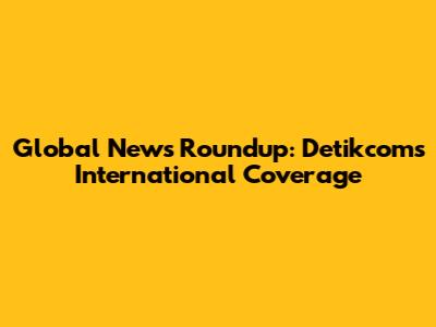 Global News Roundup: Detikcom's International Coverage