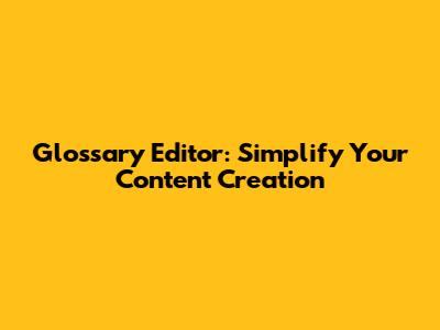 Glossary Editor: Simplify Your Content Creation