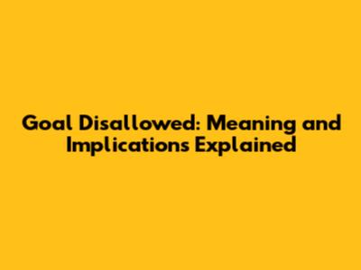 Goal Disallowed: Meaning and Implications Explained