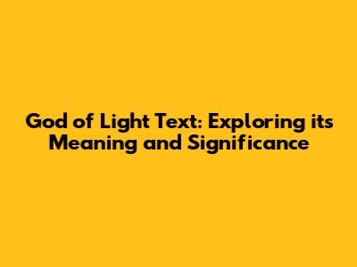 God of Light Text: Exploring its Meaning and Significance