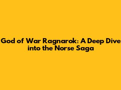 God of War Ragnarok: A Deep Dive into the Norse Saga