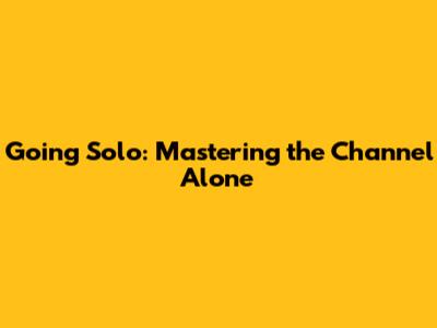 Going Solo: Mastering the Channel Alone