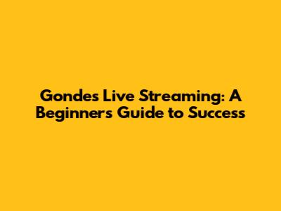 Gondes Live Streaming: A Beginner's Guide to Success