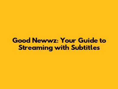 Good Newwz: Your Guide to Streaming with Subtitles