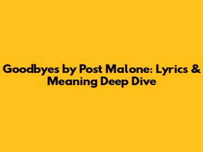 Goodbyes by Post Malone: Lyrics & Meaning Deep Dive