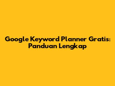 Google Keyword Planner Gratis: Panduan Lengkap