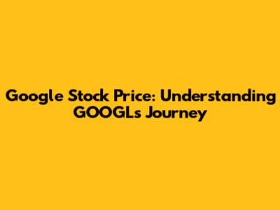 Google Stock Price: Understanding GOOGL's Journey