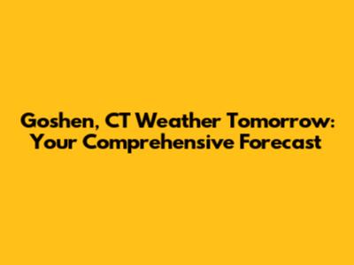 Goshen, CT Weather Tomorrow: Your Comprehensive Forecast