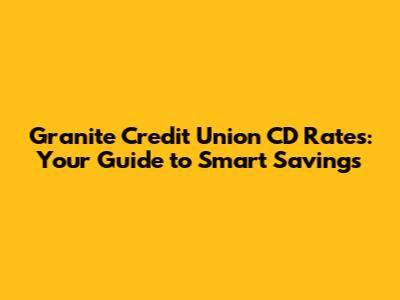 Granite Credit Union CD Rates: Your Guide to Smart Savings