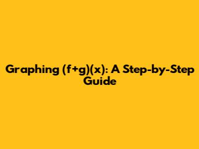 Graphing (f+g)(x): A Step-by-Step Guide