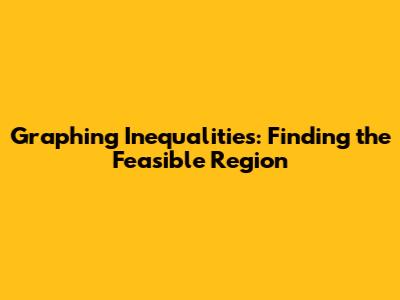 Graphing Inequalities: Finding the Feasible Region