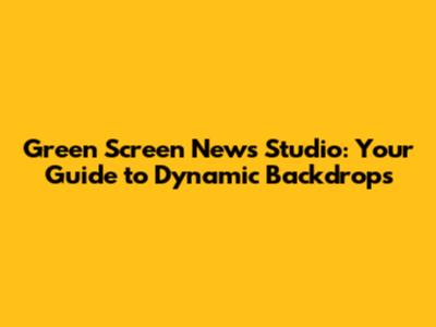 Green Screen News Studio: Your Guide to Dynamic Backdrops