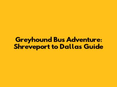 Greyhound Bus Adventure: Shreveport to Dallas Guide