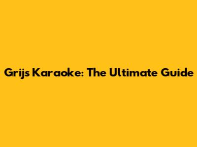 Grijs Karaoke: The Ultimate Guide