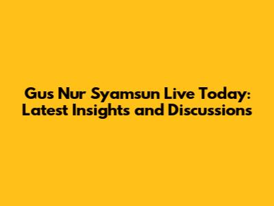 Gus Nur Syamsun Live Today: Latest Insights and Discussions