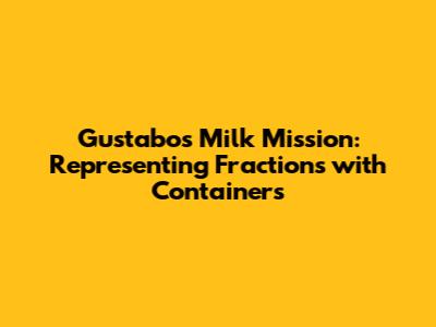 Gustabo's Milk Mission: Representing Fractions with Containers