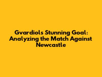 Gvardiol's Stunning Goal: Analyzing the Match Against Newcastle