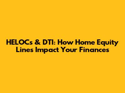 HELOCs & DTI: How Home Equity Lines Impact Your Finances