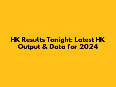 HK Results Tonight: Latest HK Output & Data for 2024