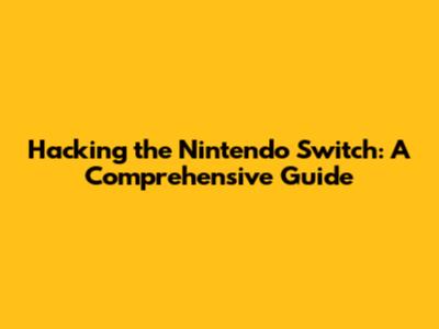 Hacking the Nintendo Switch: A Comprehensive Guide