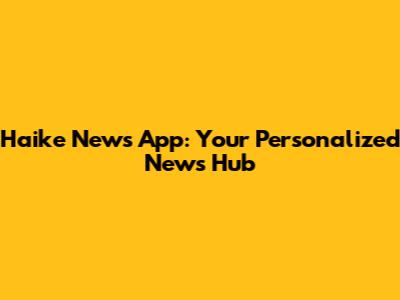 Haike News App: Your Personalized News Hub