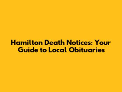 Hamilton Death Notices: Your Guide to Local Obituaries