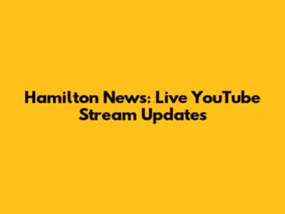 Hamilton News: Live YouTube Stream Updates