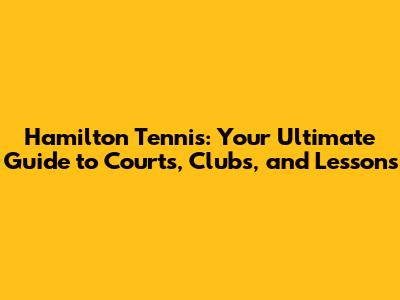Hamilton Tennis: Your Ultimate Guide to Courts, Clubs, and Lessons