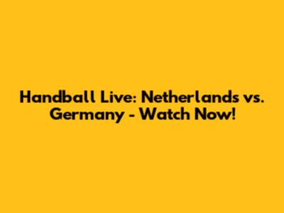 Handball Live: Netherlands vs. Germany - Watch Now!