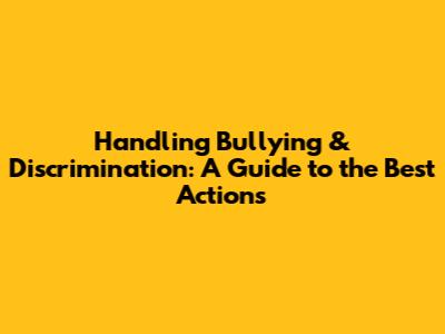 Handling Bullying & Discrimination: A Guide to the Best Actions