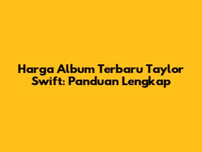 Harga Album Terbaru Taylor Swift: Panduan Lengkap