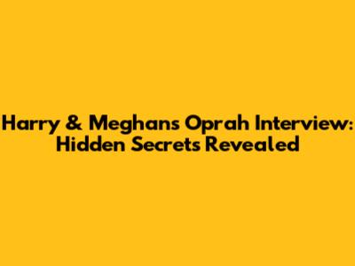 Harry & Meghan's Oprah Interview: Hidden Secrets Revealed