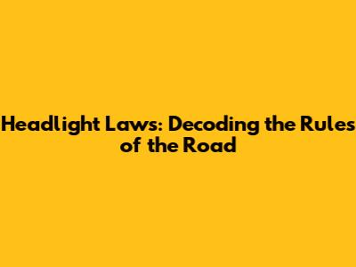 Headlight Laws: Decoding the Rules of the Road