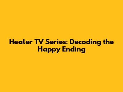 Healer TV Series: Decoding the Happy Ending