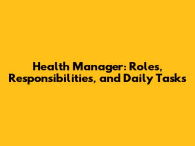 Health Manager: Roles, Responsibilities, and Daily Tasks