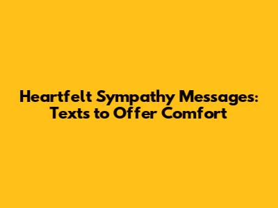 Heartfelt Sympathy Messages: Texts to Offer Comfort
