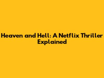 Heaven and Hell: A Netflix Thriller Explained