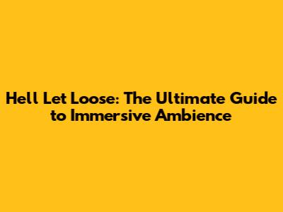 Hell Let Loose: The Ultimate Guide to Immersive Ambience